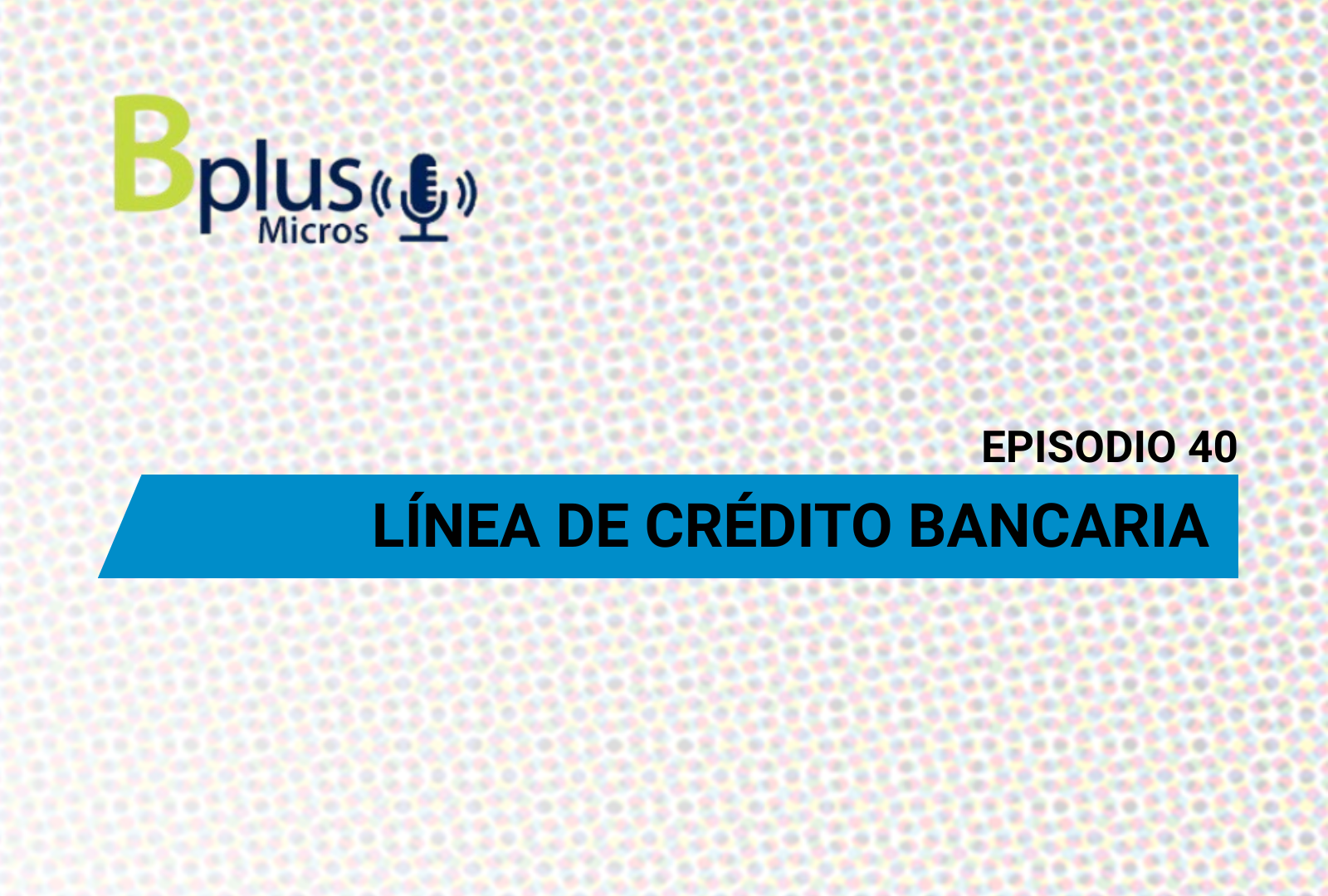 Línea de Crédito Bancaria – Ep. 40